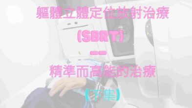 軀體立體定位放射治療(SBRT) — 精準而高能的治療 (下集)