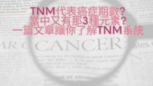 TNM代表癌症期數 當中又有那3種元素 一篇文章讓你了解TNM系統 1